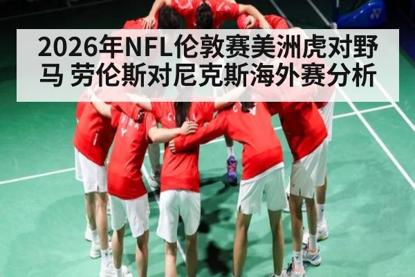 2026年NFL伦敦赛美洲虎对野马 劳伦斯对尼克斯海外赛分析（kaiyun）